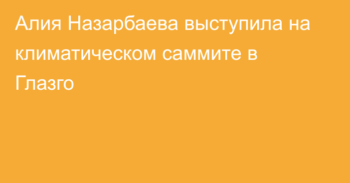 Алия Назарбаева выступила на климатическом саммите в Глазго