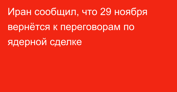 Иран сообщил, что 29 ноября вернётся к переговорам по ядерной сделке