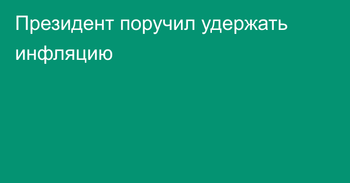 Президент поручил удержать инфляцию