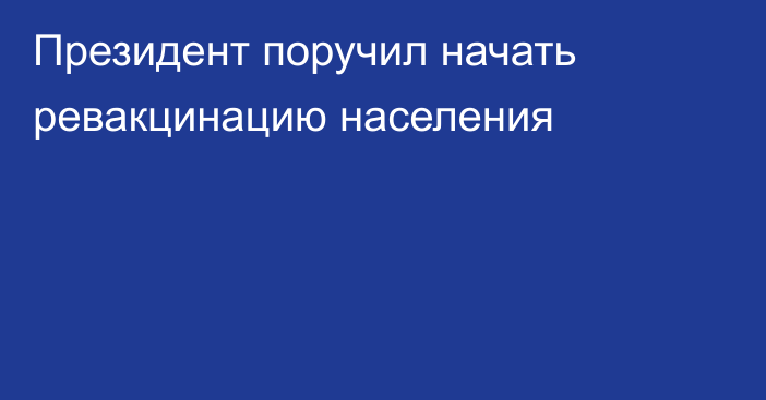 Президент поручил начать ревакцинацию населения