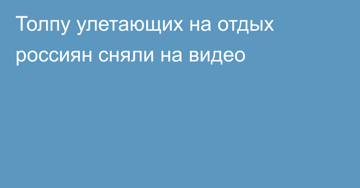 Толпу улетающих на отдых россиян сняли на видео