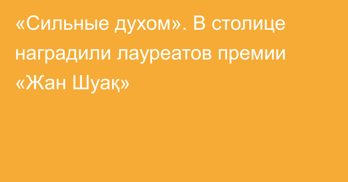 «Сильные духом». В столице наградили лауреатов премии «Жан Шуақ»