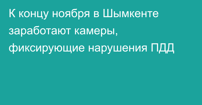 К концу ноября в Шымкенте заработают камеры, фиксирующие нарушения ПДД