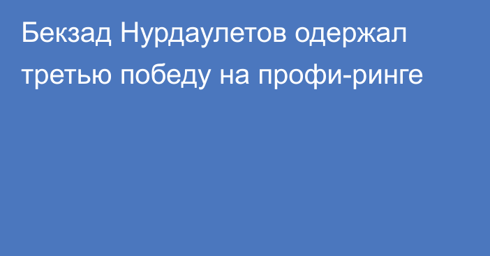 Бекзад Нурдаулетов одержал третью победу на профи-ринге