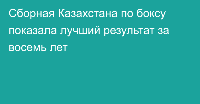 Сборная Казахстана по боксу показала лучший результат за восемь лет