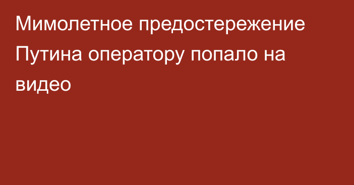 Мимолетное предостережение Путина оператору попало на видео