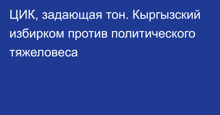 ЦИК, задающая тон. Кыргызский избирком против политического тяжеловеса