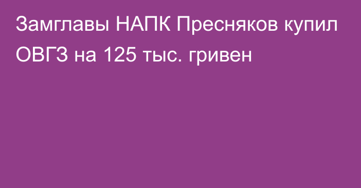 Замглавы НАПК Пресняков купил ОВГЗ на 125 тыс. гривен