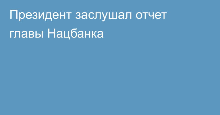 Президент заслушал отчет главы Нацбанка