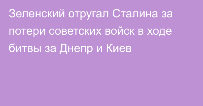 Зеленский отругал Сталина за потери советских войск в ходе битвы за Днепр и Киев