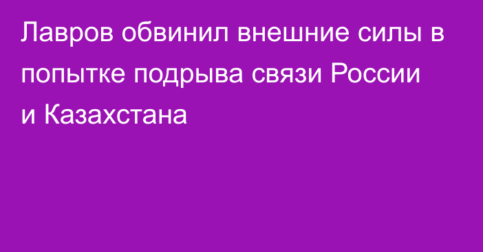 Лавров обвинил внешние силы в попытке подрыва связи России и Казахстана