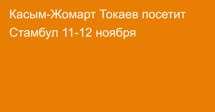 Касым-Жомарт Токаев посетит Стамбул 11-12 ноября