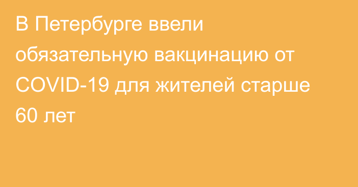 В Петербурге ввели обязательную вакцинацию от COVID-19 для жителей старше 60 лет