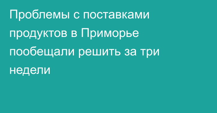 Проблемы с поставками продуктов в Приморье пообещали решить за три недели