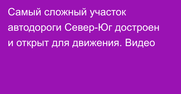 Самый сложный участок автодороги Север-Юг достроен и открыт для движения. Видео