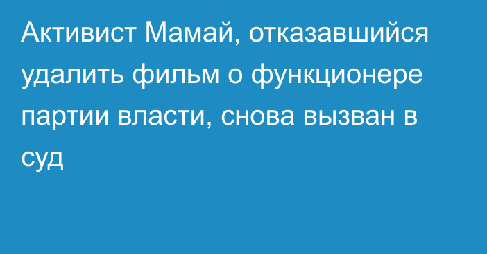 Активист Мамай, отказавшийся удалить фильм о функционере партии власти, снова вызван в суд