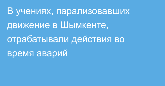 В учениях, парализовавших движение в Шымкенте, отрабатывали действия во время аварий