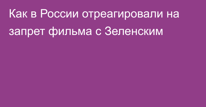 Как в России отреагировали на запрет фильма с Зеленским