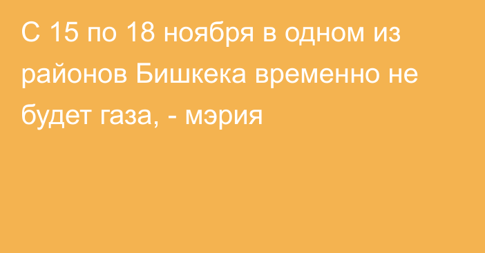 С 15 по 18 ноября в одном из районов Бишкека временно не будет газа, - мэрия