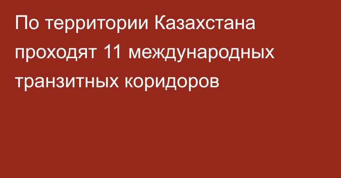 По территории Казахстана проходят 11 международных транзитных коридоров