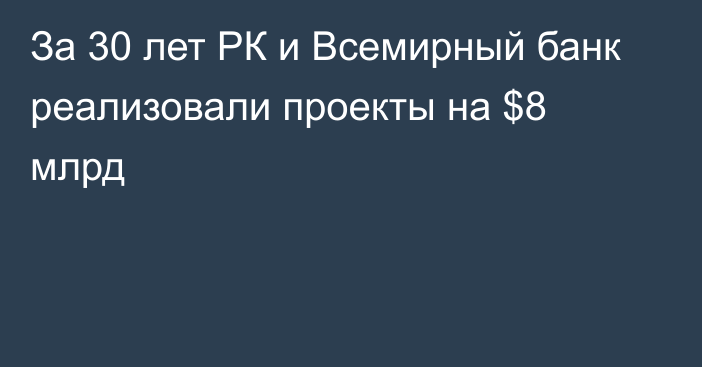 За 30 лет РК и Всемирный банк реализовали проекты на $8 млрд