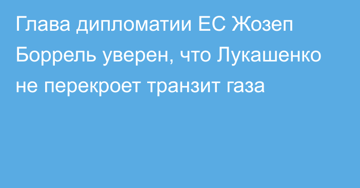 Глава дипломатии ЕС Жозеп Боррель уверен, что Лукашенко не перекроет транзит газа