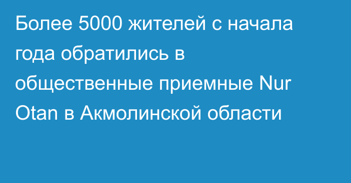 Более 5000 жителей с начала года обратились в общественные приемные Nur Otan в Акмолинской области