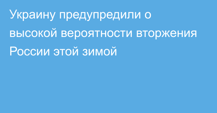 Украину предупредили о высокой вероятности вторжения России этой зимой