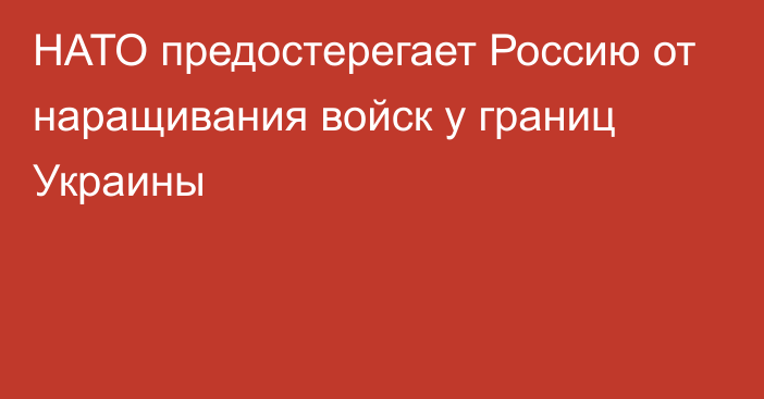 НАТО предостерегает Россию от наращивания войск у границ Украины