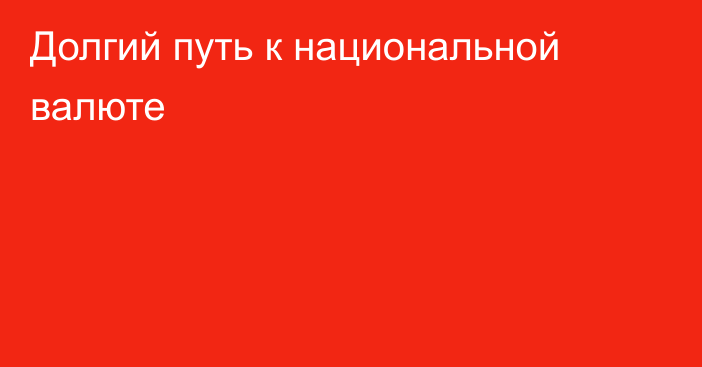 Долгий путь к национальной валюте