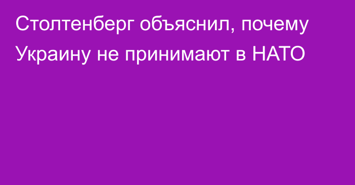 Столтенберг объяснил, почему Украину не принимают в НАТО