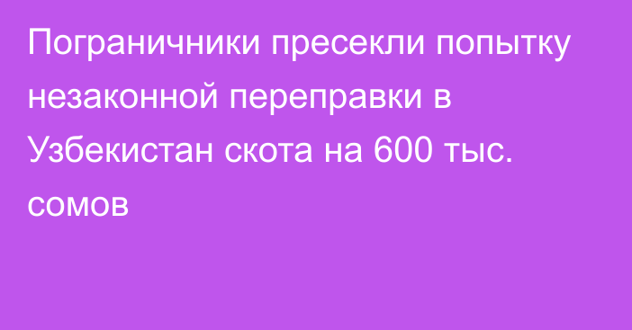 Пограничники пресекли попытку незаконной переправки в Узбекистан скота на 600 тыс. сомов