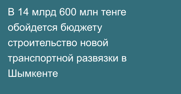 В 14 млрд 600 млн тенге обойдется бюджету строительство новой транспортной развязки в Шымкенте