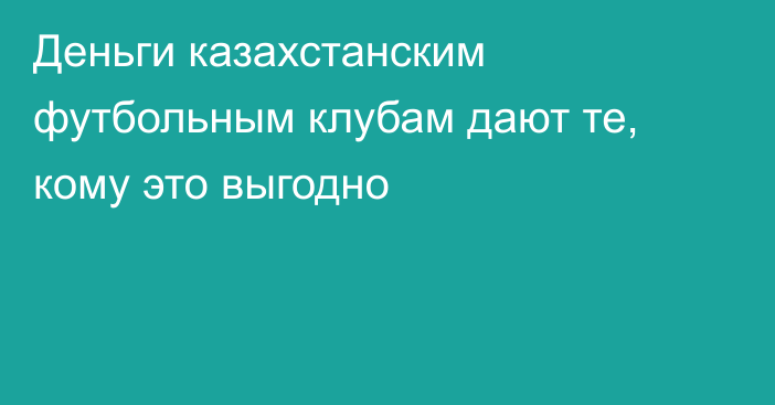 Деньги казахстанским футбольным клубам дают те, кому это выгодно