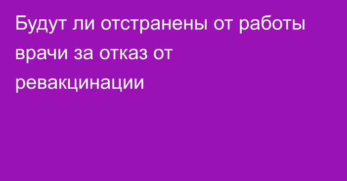 Будут ли отстранены от работы врачи за отказ от ревакцинации