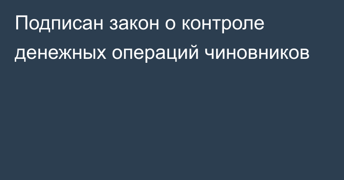 Подписан закон о контроле денежных операций чиновников