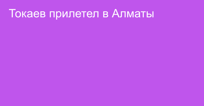 Токаев прилетел в Алматы