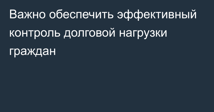 Важно обеспечить эффективный контроль долговой нагрузки граждан