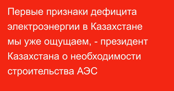 Первые признаки дефицита электроэнергии в Казахстане мы уже ощущаем, - президент Казахстана о необходимости строительства АЭС