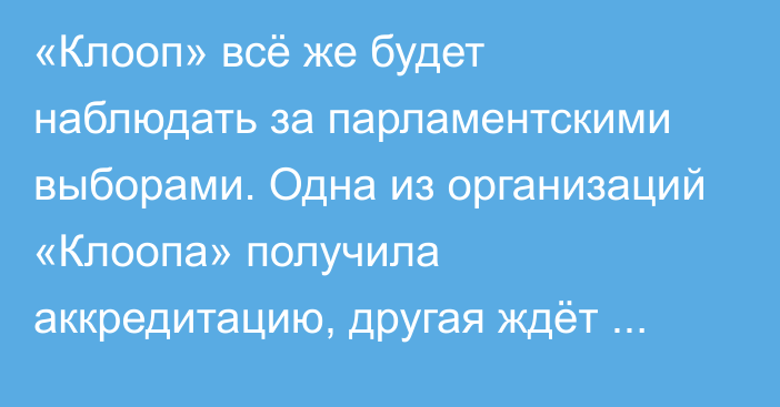 «Клооп» всё же будет наблюдать за парламентскими выборами. Одна из организаций «Клоопа» получила аккредитацию, другая ждёт решения ЦИКа