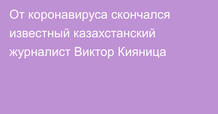 От коронавируса скончался известный казахстанский журналист Виктор Кияница