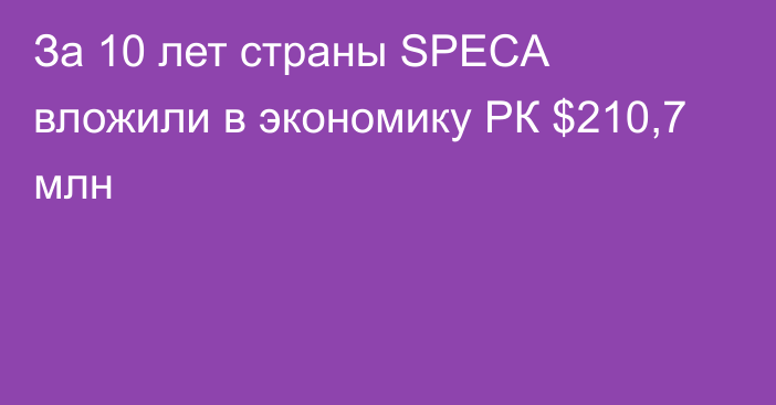 За 10 лет страны SPECA вложили в экономику РК $210,7 млн