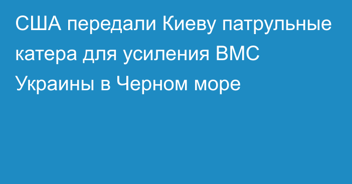 США передали Киеву патрульные катера для усиления ВМС Украины в Черном море