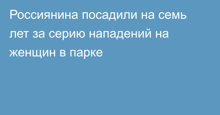 Россиянина посадили на семь лет за серию нападений на женщин в парке