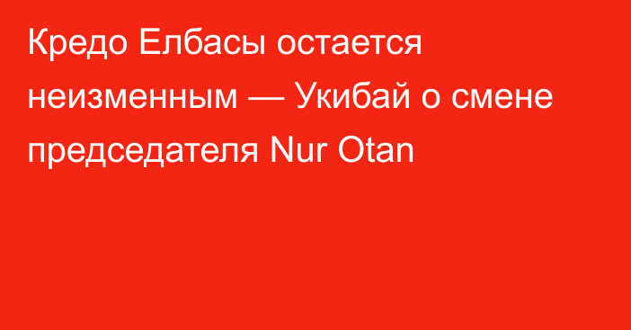 Кредо Елбасы остается неизменным — Укибай о смене председателя Nur Otan