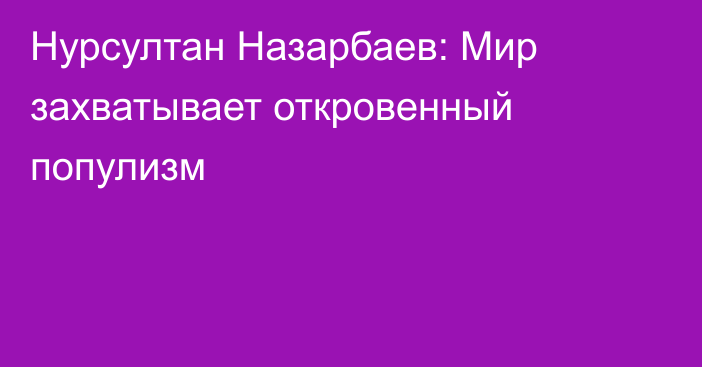 Нурсултан Назарбаев: Мир захватывает откровенный популизм