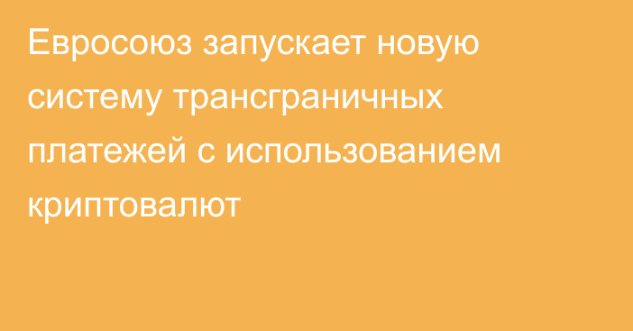 Евросоюз запускает новую систему трансграничных платежей с использованием криптовалют