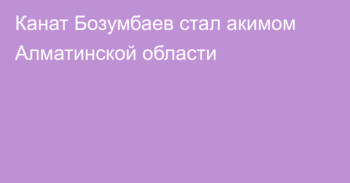 Канат Бозумбаев стал акимом Алматинской области