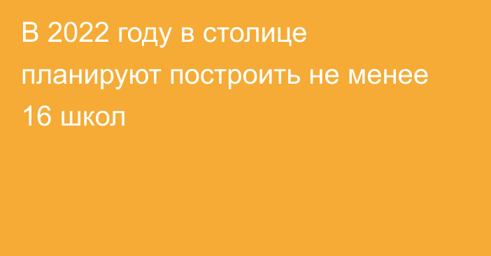 В 2022 году в столице планируют построить не менее 16 школ