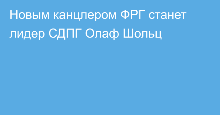 Новым канцлером ФРГ станет лидер СДПГ Олаф Шольц